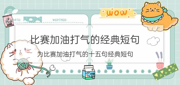 比赛加油打气的经典短句 为比赛加油打气的十五句经典短句